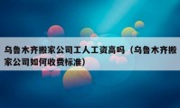 烏魯木齊搬家公司工人工資高嗎（烏魯木齊搬家公司如何收費標(biāo)準(zhǔn)）