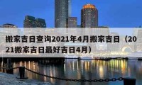 搬家吉日查詢2021年4月搬家吉日（2021搬家吉日最好吉日4月）