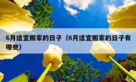 6月適宜搬家的日子（6月適宜搬家的日子有哪些）