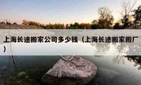 上海長(zhǎng)途搬家公司多少錢（上海長(zhǎng)途搬家搬廠）