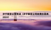 濟(jì)寧搬家公司電話（濟(jì)寧搬家公司收費(fèi)價(jià)目表2021）