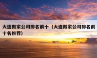 大連搬家公司排名前十（大連搬家公司排名前十名推薦）