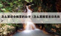 怎么算適合搬家的日子（怎么算搬家吉日良辰）