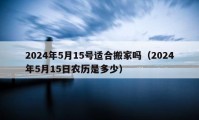 2024年5月15號適合搬家嗎（2024年5月15日農歷是多少）