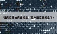 租房家具被房客搬走（租戶把家具搬走了）