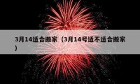 3月14適合搬家（3月14號(hào)適不適合搬家）