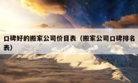 口碑好的搬家公司價(jià)目表（搬家公司口碑排名表）