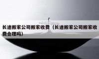 長途搬家公司搬家收費(fèi)（長途搬家公司搬家收費(fèi)合理嗎）