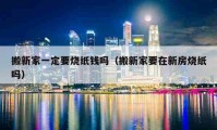 搬新家一定要燒紙錢嗎（搬新家要在新房燒紙嗎）