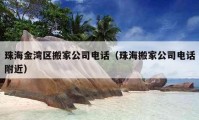 珠海金灣區(qū)搬家公司電話（珠海搬家公司電話附近）