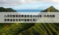 八月份搬家的黃道吉日2020年（8月份搬家黃道吉日吉時是哪幾天）