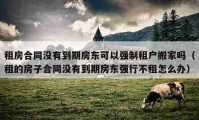 租房合同沒(méi)有到期房東可以強(qiáng)制租戶(hù)搬家嗎（租的房子合同沒(méi)有到期房東強(qiáng)行不租怎么辦）