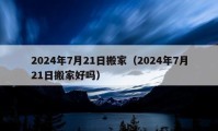 2024年7月21日搬家（2024年7月21日搬家好嗎）