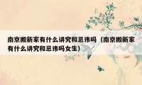 南京搬新家有什么講究和忌諱嗎（南京搬新家有什么講究和忌諱嗎女生）