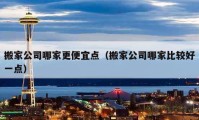 搬家公司哪家更便宜點(diǎn)（搬家公司哪家比較好一點(diǎn)）