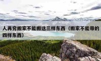 人再窮搬家不能搬這三樣?xùn)|西（搬家不能帶的四樣?xùn)|西）