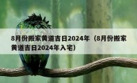 8月份搬家黃道吉日2024年（8月份搬家黃道吉日2024年入宅）