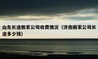 山東長途搬家公司收費(fèi)情況（濟(jì)南搬家公司長途多少錢）