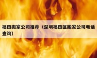 福田搬家公司推薦（深圳福田區(qū)搬家公司電話查詢）