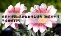 搬家小孩要注意什么有什么講究（搬家對小孩子成長好不好）