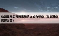 臨淄正規(guī)公司搬家聯(lián)系方式有哪些（臨淄設(shè)備搬運(yùn)公司）