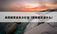 表哥搬家送多少紅包（表哥搬家送什么）