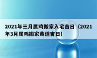 2021年三月屬雞搬家入宅吉日（2021年3月屬雞搬家黃道吉日）