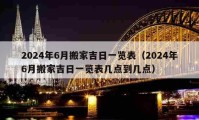 2024年6月搬家吉日一覽表（2024年6月搬家吉日一覽表幾點(diǎn)到幾點(diǎn)）