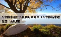 長輩搬家送什么禮物好呢男生（長輩搬新家適合送什么禮物）