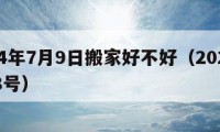 2024年7月9日搬家好不好（2024年7月8號）