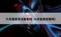 六月租房可以搬家嗎（6月租房好租嗎）