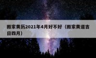 搬家黃歷2021年4月好不好（搬家黃道吉日四月）