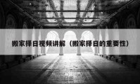 搬家擇日視頻講解（搬家擇日的重要性）