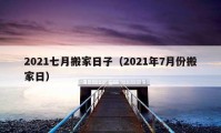 2021七月搬家日子（2021年7月份搬家日）