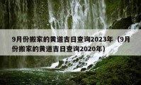 9月份搬家的黃道吉日查詢2023年（9月份搬家的黃道吉日查詢2020年）