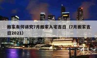 搬家有何講究7月搬家入宅吉日（7月搬家吉日2021）