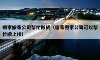 哪家搬家公司幫忙搬貨（哪家搬家公司可以幫忙搬上樓）