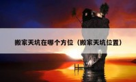 搬家天坑在哪個方位（搬家天坑位置）