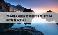 2024年7月適合搬家的日子是（2024年7月有多少天）