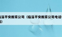 臨淄平安搬家公司（臨淄平安搬家公司電話號(hào)碼）