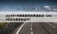 2024年8月搬家最旺的黃道吉日（2024年適合搬家的日子）