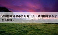 公司搬家可以不去嗎為什么（公司搬家去不了怎么解決）