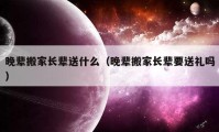 晚輩搬家長輩送什么（晚輩搬家長輩要送禮嗎）