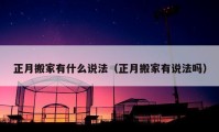 正月搬家有什么說法（正月搬家有說法嗎）