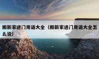 搬新家進門用語大全（搬新家進門用語大全怎么說）