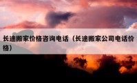 長途搬家價格咨詢電話（長途搬家公司電話價格）