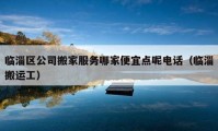 臨淄區(qū)公司搬家服務(wù)哪家便宜點(diǎn)呢電話（臨淄搬運(yùn)工）