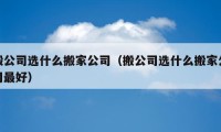 搬公司選什么搬家公司（搬公司選什么搬家公司最好）