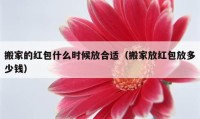 搬家的紅包什么時候放合適（搬家放紅包放多少錢）