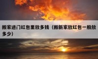 搬家進門紅包里放多錢（搬新家放紅包一般放多少）